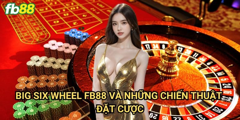 Big Six Wheel Fb88: Khám phá bánh xe may mắn cực kỳ hấp dẫn 3 Big Six Wheel Fb88 Và Những Chiến Thuật Đặt Cược